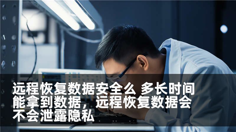 远程恢复数据安全么 多长时间能拿到数据，远程恢复数据会不会泄露隐私