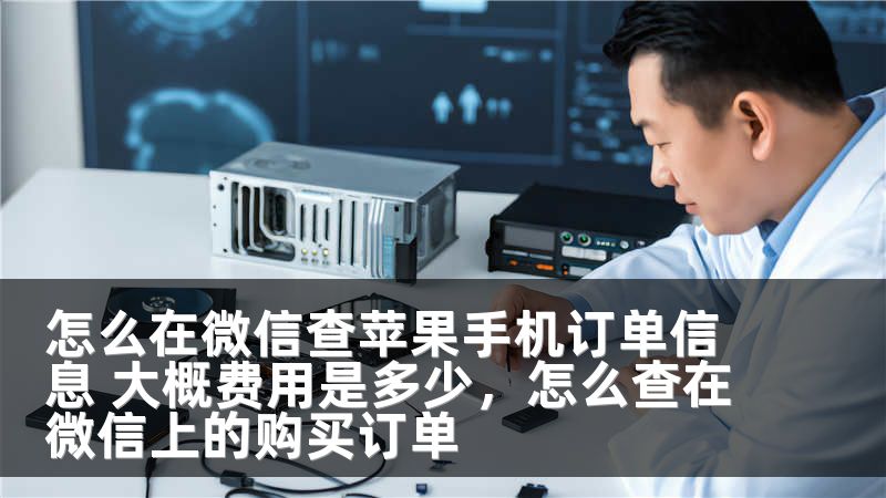 怎么在微信查苹果手机订单信息 大概费用是多少，怎么查在微信上的购买订单