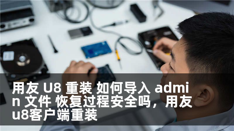 用友 U8 重装 如何导入 admin 文件 恢复过程安全吗，用友u8客户端重装