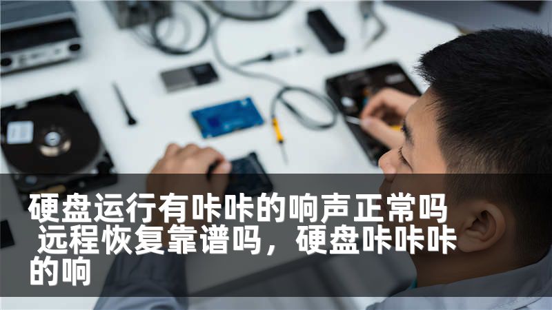 硬盘运行有咔咔的响声正常吗 远程恢复靠谱吗，硬盘咔咔咔的响