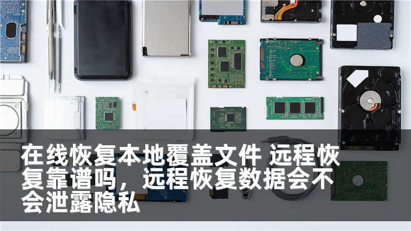 在线恢复本地覆盖文件 远程恢复靠谱吗,远程恢复数据会不会泄露隐私