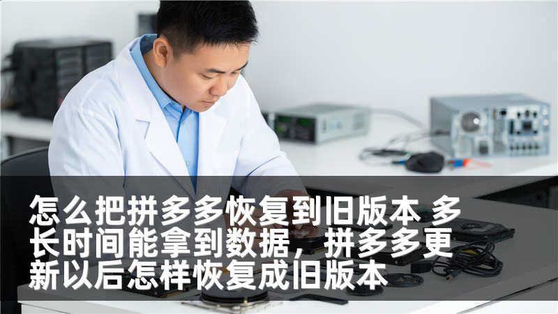 怎么把拼多多恢复到旧版本 多长时间能拿到数据，拼多多更新以后怎样恢复成旧版本