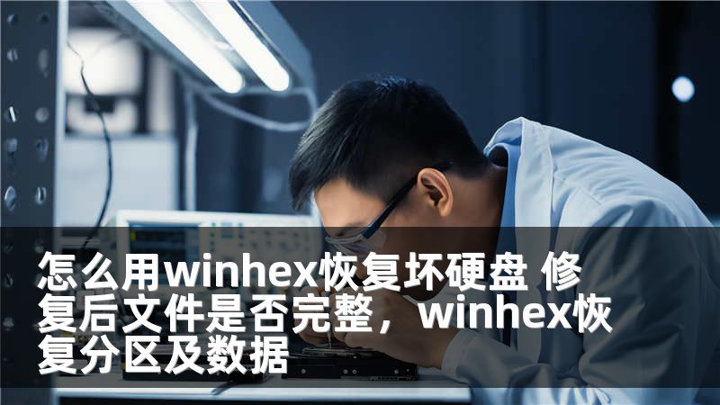 怎么用winhex恢复坏硬盘 修复后文件是否完整，winhex恢复分区及数据