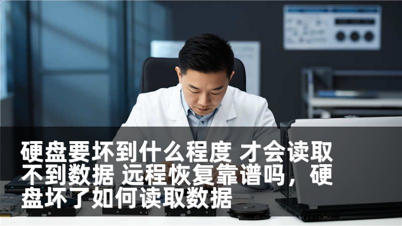 硬盘要坏到什么程度 才会读取不到数据 远程恢复靠谱吗，硬盘坏了如何读取数据