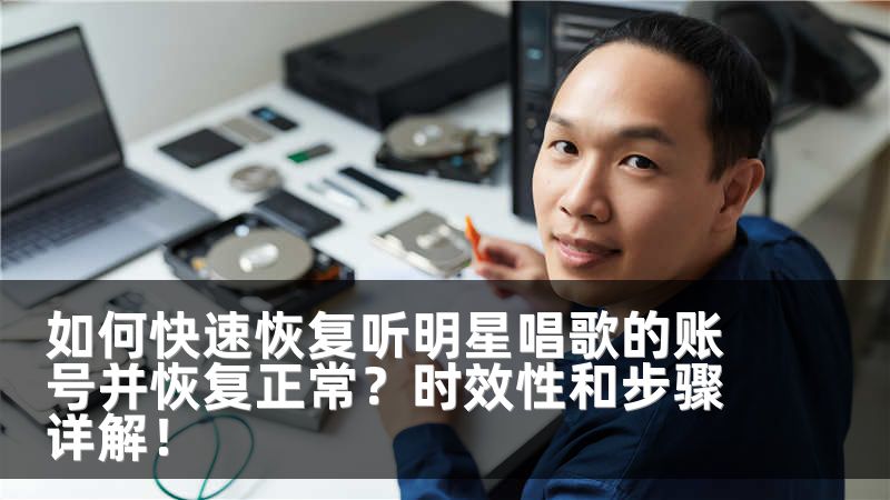 如何快速恢复听明星唱歌的账号并恢复正常？时效性和步骤详解！
