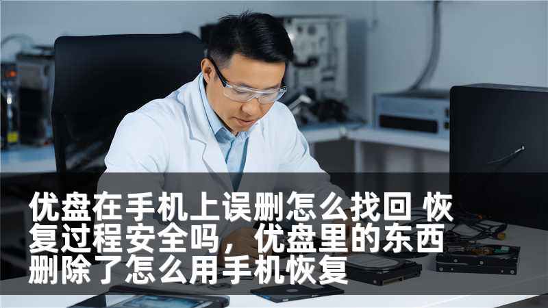 优盘在手机上误删怎么找回 恢复过程安全吗，优盘里的东西删除了怎么用手机恢复