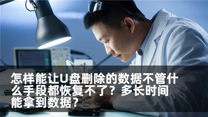 怎样能让U盘删除的数据不管什么手段都恢复不了?多长时间能拿到数据?