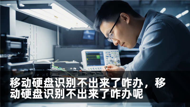 移动硬盘识别不出来了咋办,移动硬盘识别不出来了咋办呢