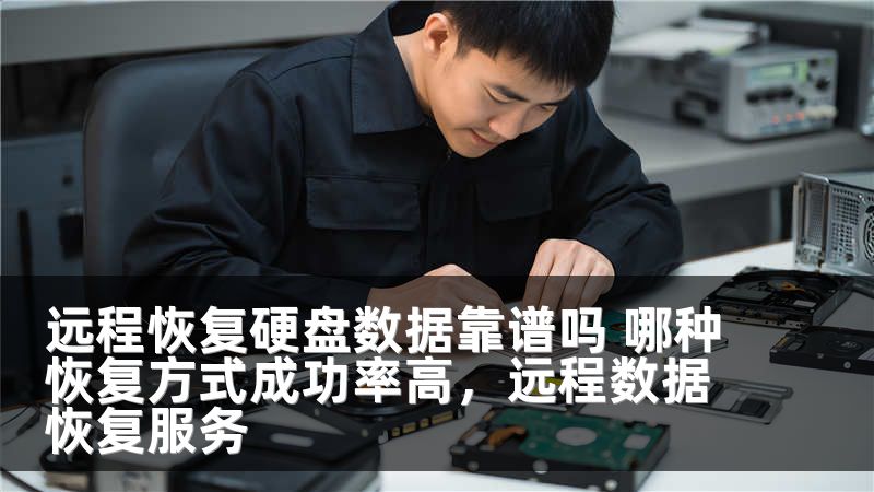 远程恢复硬盘数据靠谱吗 哪种恢复方式成功率高,远程数据恢复服务