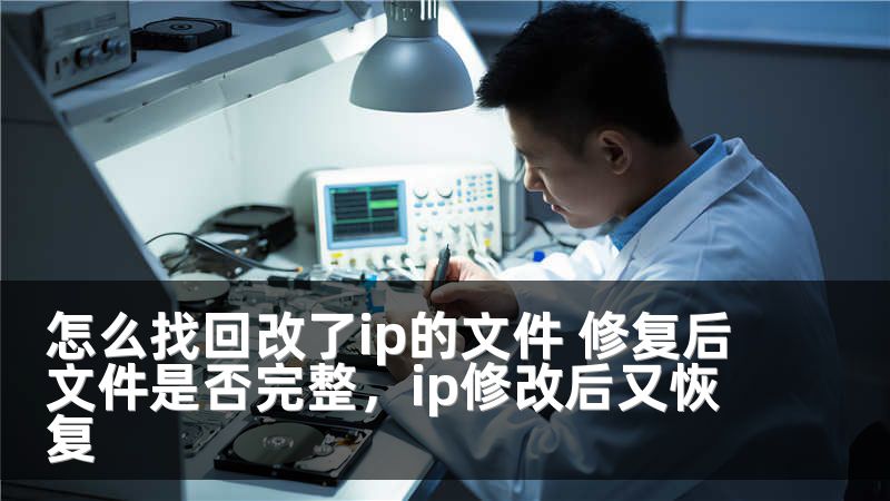 怎么找回改了ip的文件 修复后文件是否完整，ip修改后又恢复