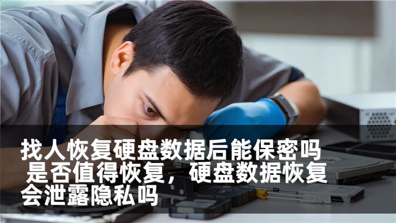 找人恢复硬盘数据后能保密吗 是否值得恢复,硬盘数据恢复会泄露隐私吗