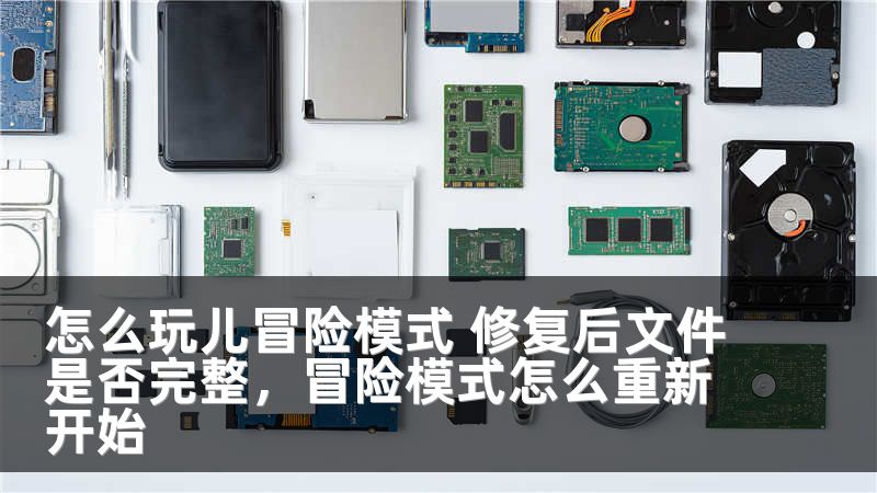 怎么玩儿冒险模式 修复后文件是否完整，冒险模式怎么重新开始