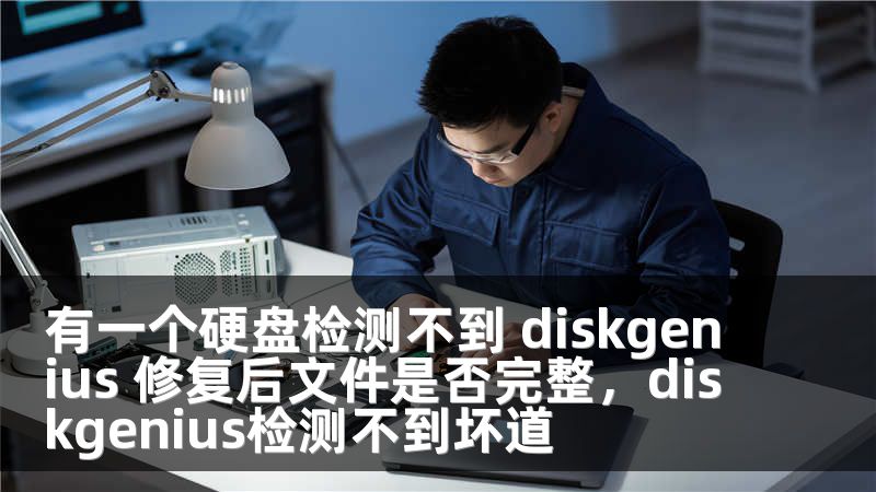 有一个硬盘检测不到 diskgenius 修复后文件是否完整,diskgenius检测不到坏道