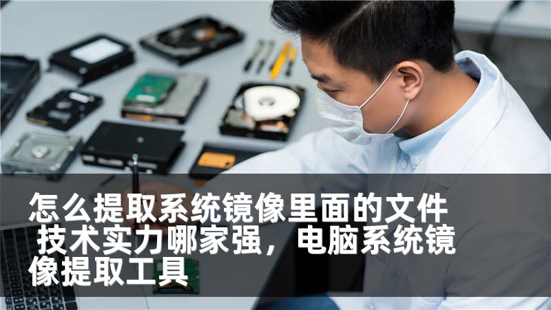 怎么提取系统镜像里面的文件 技术实力哪家强，电脑系统镜像提取工具