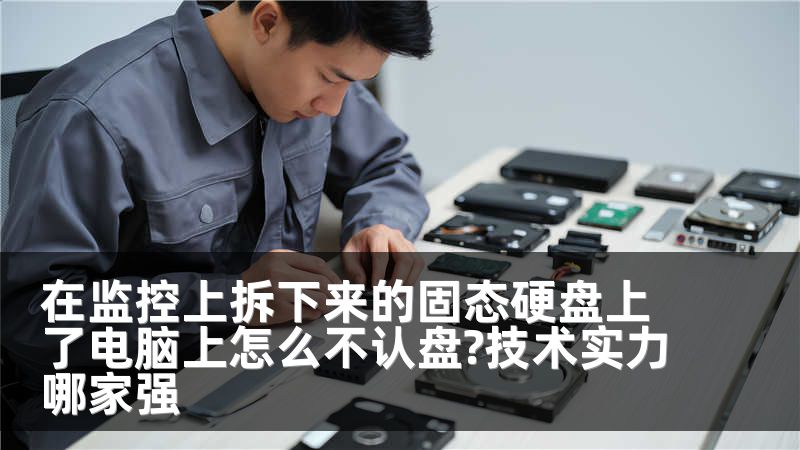 在监控上拆下来的固态硬盘上了电脑上怎么不认盘?技术实力哪家强