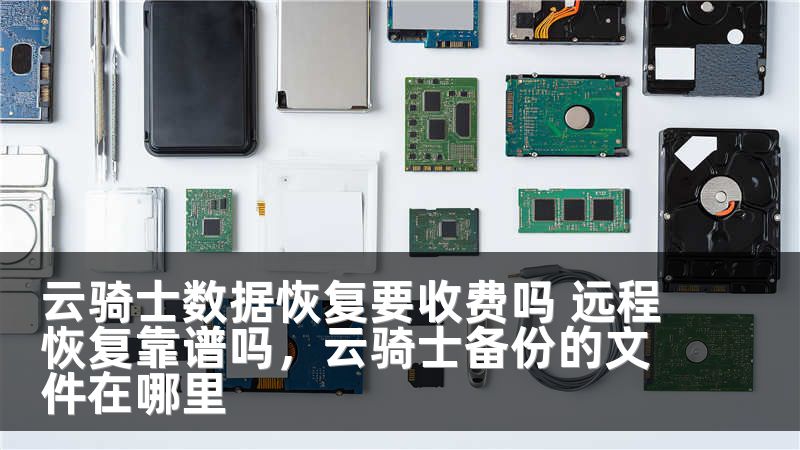 云骑士数据恢复要收费吗 远程恢复靠谱吗，云骑士备份的文件在哪里