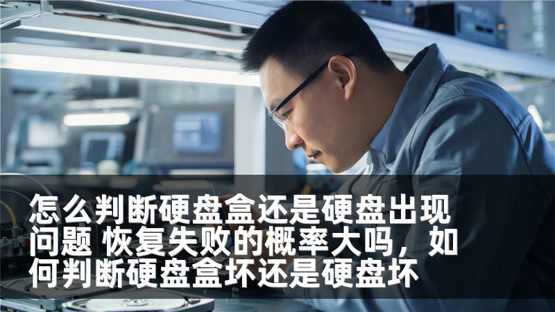 怎么判断硬盘盒还是硬盘出现问题 恢复失败的概率大吗，如何判断硬盘盒坏还是硬盘坏