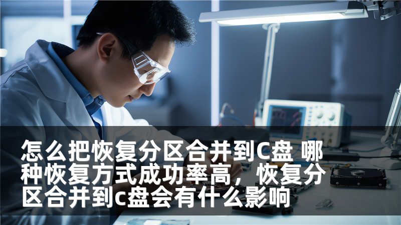 怎么把恢复分区合并到C盘 哪种恢复方式成功率高,恢复分区合并到c盘会有什么影响
