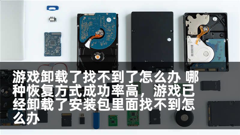 游戏卸载了找不到了怎么办 哪种恢复方式成功率高，游戏已经卸载了安装包里面找不到怎么办