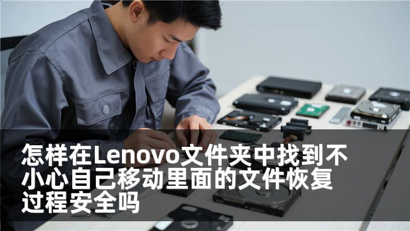 怎样在Lenovo文件夹中找到不小心自己移动里面的文件恢复过程安全吗
