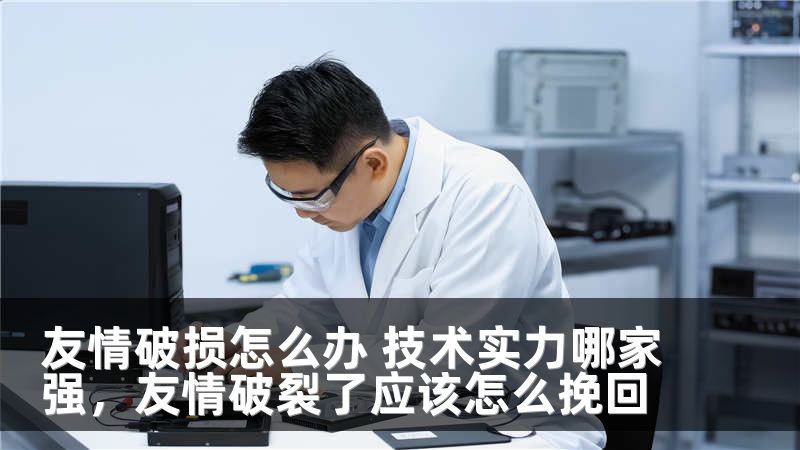 友情破损怎么办 技术实力哪家强，友情破裂了应该怎么挽回