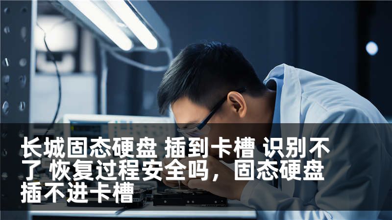 长城固态硬盘 插到卡槽 识别不了 恢复过程安全吗，固态硬盘插不进卡槽