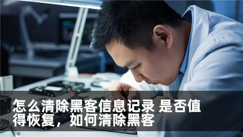 怎么清除黑客信息记录 是否值得恢复，如何清除黑客