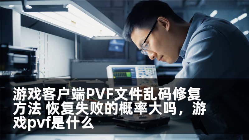 游戏客户端PVF文件乱码修复方法 恢复失败的概率大吗,游戏pvf是什么