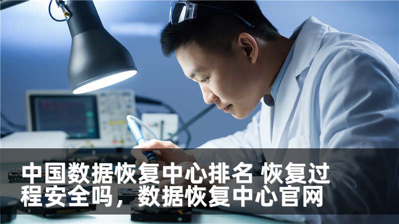中国数据恢复中心排名 恢复过程安全吗，数据恢复中心官网
