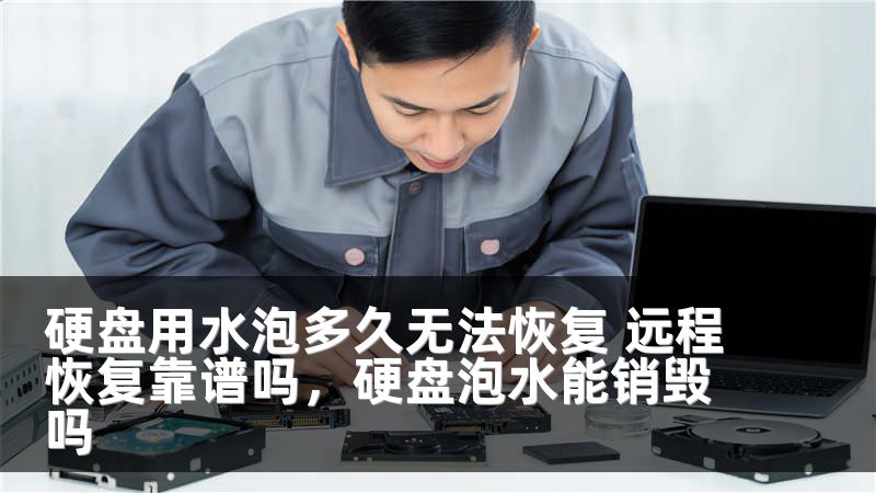 硬盘用水泡多久无法恢复 远程恢复靠谱吗，硬盘泡水能销毁吗