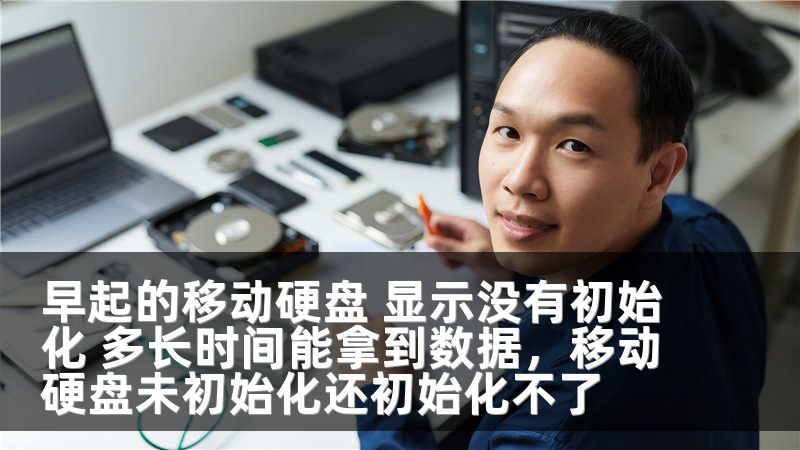 早起的移动硬盘 显示没有初始化 多长时间能拿到数据,移动硬盘未初始化还初始化不了