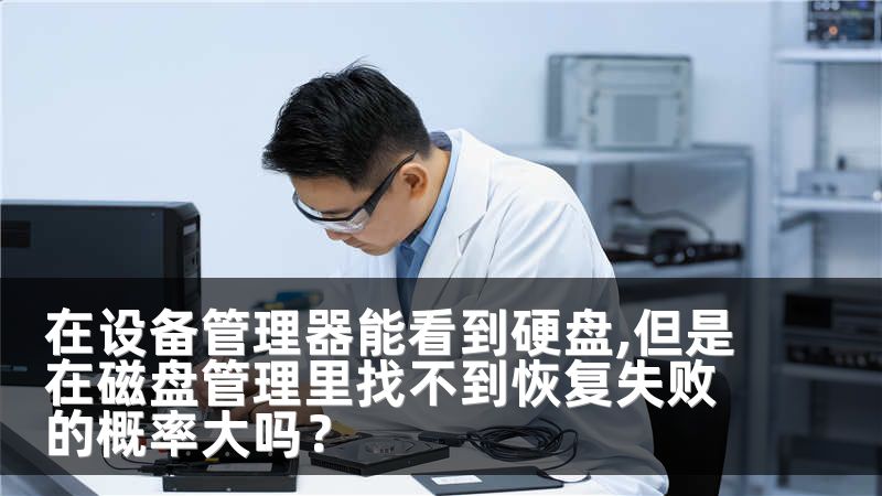 在设备管理器能看到硬盘,但是在磁盘管理里找不到恢复失败的概率大吗？