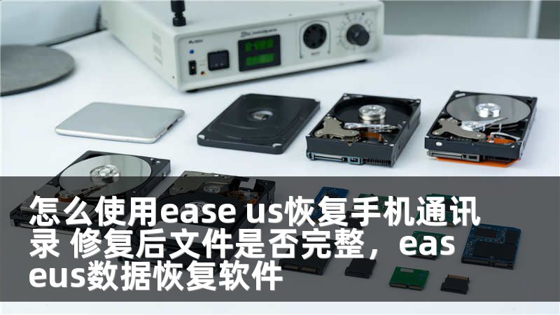 怎么使用ease us恢复手机通讯录 修复后文件是否完整，easeus数据恢复软件