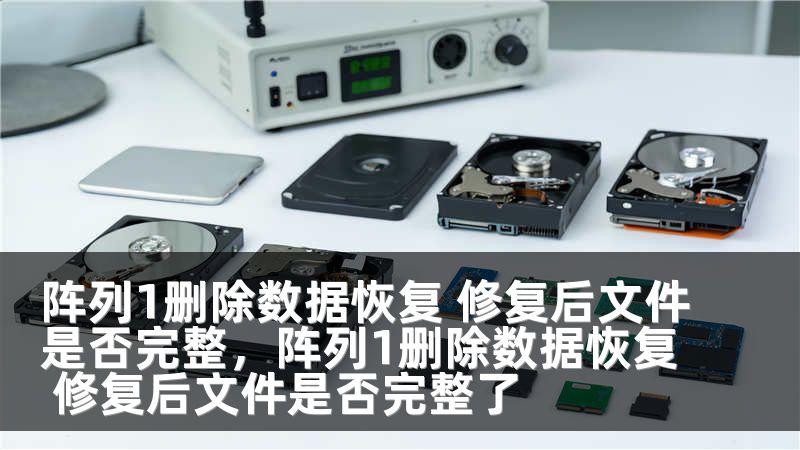 阵列1删除数据恢复 修复后文件是否完整，阵列1删除数据恢复 修复后文件是否完整了