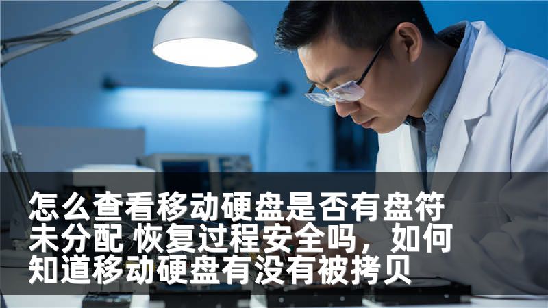 怎么查看移动硬盘是否有盘符未分配 恢复过程安全吗，如何知道移动硬盘有没有被拷贝