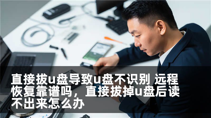 直接拔u盘导致u盘不识别 远程恢复靠谱吗，直接拔掉u盘后读不出来怎么办