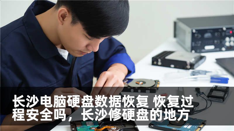 长沙电脑硬盘数据恢复 恢复过程安全吗，长沙修硬盘的地方