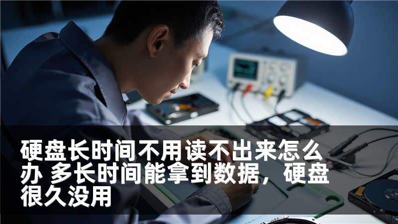 硬盘长时间不用读不出来怎么办 多长时间能拿到数据，硬盘很久没用