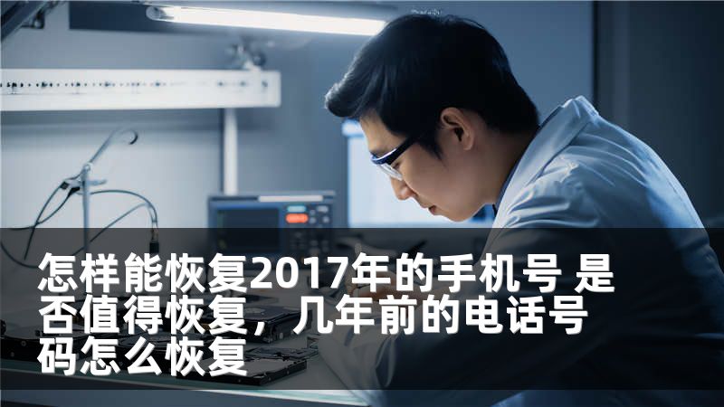 怎样能恢复2017年的手机号 是否值得恢复，几年前的电话号码怎么恢复