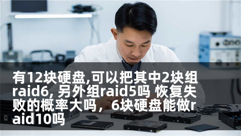 有12块硬盘,可以把其中2块组raid6, 另外组raid5吗 恢复失败的概率大吗，6块硬盘能做raid10吗