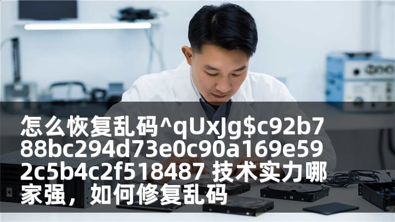 怎么恢复乱码^qUxJg$c92b788bc294d73e0c90a169e592c5b4c2f518487 技术实力哪家强，如何修复乱码