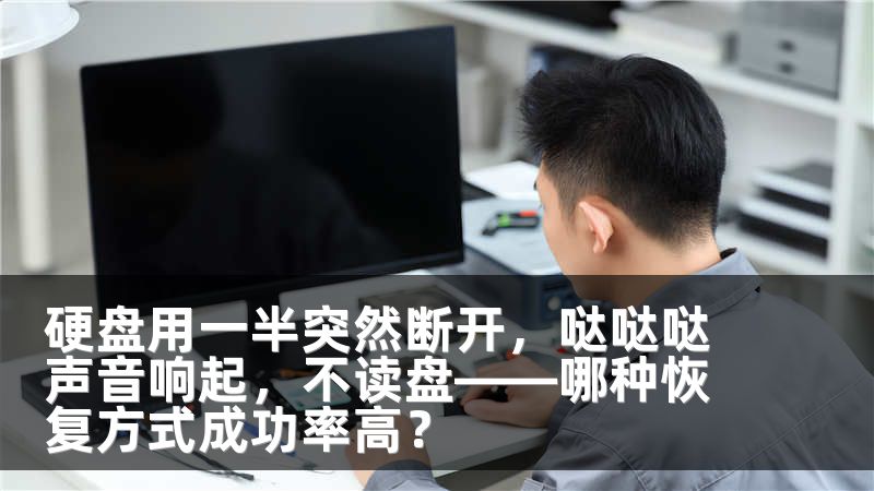 硬盘用一半突然断开，哒哒哒声音响起，不读盘——哪种恢复方式成功率高？