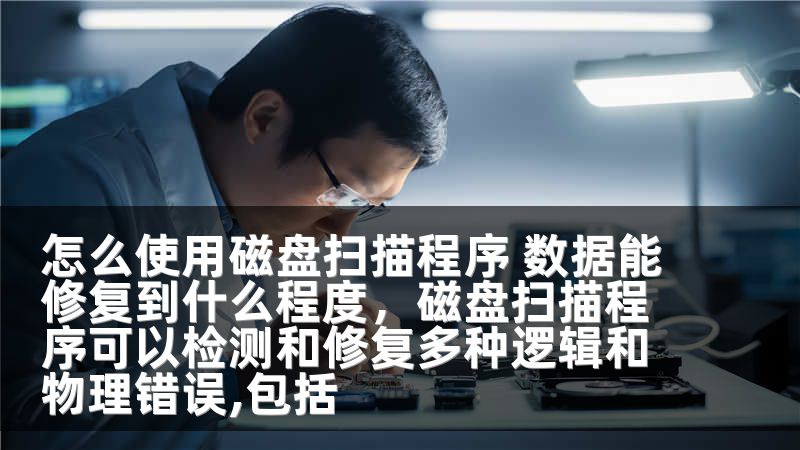 怎么使用磁盘扫描程序 数据能修复到什么程度，磁盘扫描程序可以检测和修复多种逻辑和物理错误,包括