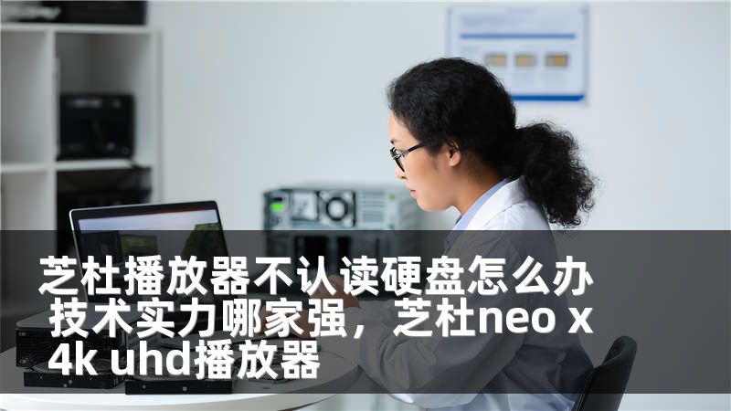 芝杜播放器不认读硬盘怎么办 技术实力哪家强，芝杜neo x 4k uhd播放器