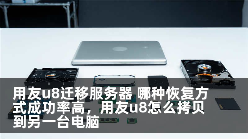 用友u8迁移服务器 哪种恢复方式成功率高,用友u8怎么拷贝到另一台电脑