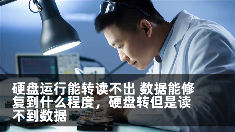 硬盘运行能转读不出 数据能修复到什么程度，硬盘转但是读不到数据