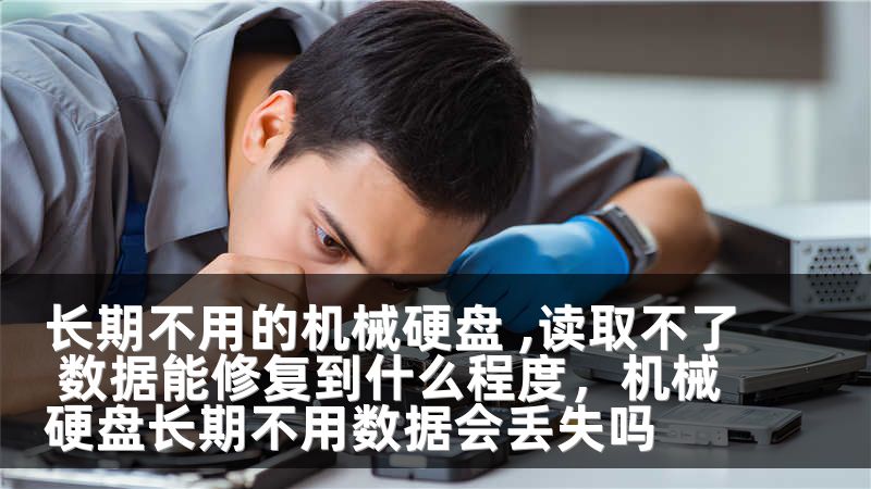 长期不用的机械硬盘 ,读取不了 数据能修复到什么程度，机械硬盘长期不用数据会丢失吗