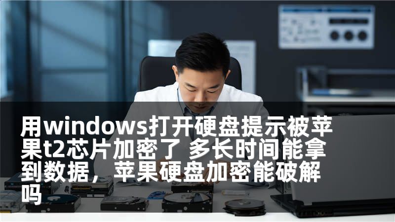 用windows打开硬盘提示被苹果t2芯片加密了 多长时间能拿到数据，苹果硬盘加密能破解吗