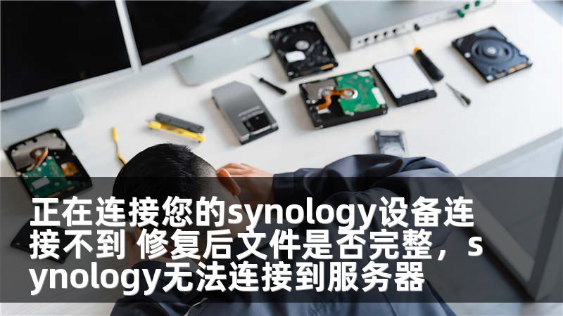 正在连接您的synology设备连接不到 修复后文件是否完整，synology无法连接到服务器