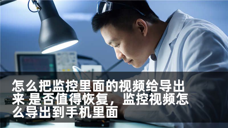 怎么把监控里面的视频给导出来 是否值得恢复，监控视频怎么导出到手机里面